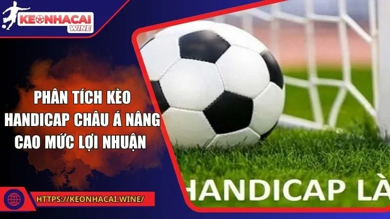 Phân Tích Kèo Handicap Châu Á Nâng Cao Mức Lợi Nhuận